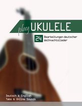 Play Ukulele- Play Ukulele - 24 Bearbeitungen deutscher Weihnachtslieder - Deutsch & English - Tabs & Online Sounds