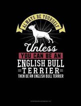 Always Be Yourself Unless You Can Be an English Bull Terrier Then Be an English Bull Terrier