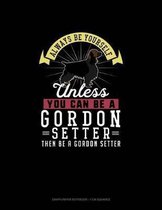 Always Be Yourself Unless You Can Be A Gordon Setter Then Be A Gordon Setter
