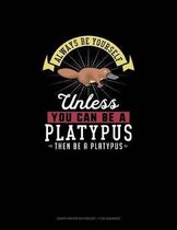 Always Be Yourself Unless You Can Be A Platypus Then Be A Platypus