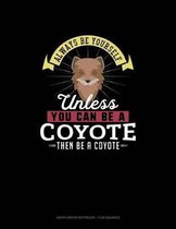 Always Be Yourself Unless You Can Be A Coyote Then Be A Coyote