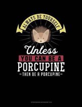 Always Be Yourself Unless You Can Be a Porcupine Then Be a Porcupine