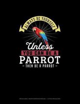 Always Be Yourself Unless You Can Be A Parrot Then Be A Parrot