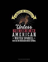 Always Be Yourself Unless You Can Be An American Water Spaniel Then Be An American Water Spaniel