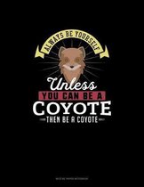 Always Be Yourself Unless You Can Be A Coyote Then Be A Coyote