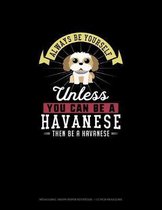 Always Be Yourself Unless You Can Be A Havanese Then Be A Havanese
