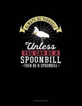 Always Be Yourself Unless You Can Be A Spoonbill Then Be A Spoonbill