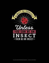 Always Be Yourself Unless You Can Be An Insect Then Be An Insect