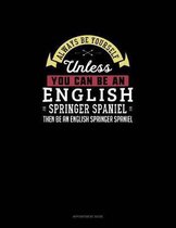 Always Be Yourself Unless You Can Be An English Springer Spaniel Then Be An English Springer Spaniel