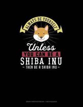 Always Be Yourself Unless You Can Be A Shiba Inu Then Be A Shiba Inu