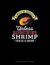 Always Be Yourself Unless You Can Be A Shrimp Then Be A Shrimp
