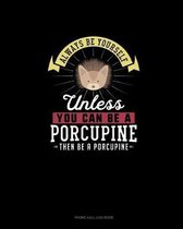 Always Be Yourself Unless You Can Be A Porcupine Then Be A Porcupine