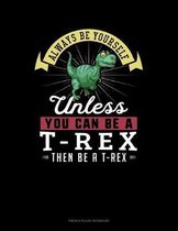 Always Be Yourself Unless You Can Be A T-Rex Then Be A T-Rex
