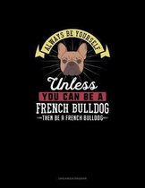 Always Be Yourself Unless You Can Be A French Bulldog Then Be A French Bulldog