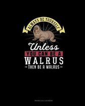 Always Be Yourself Unless You Can Be A Walrus Then Be A Walrus