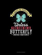 Always Be Yourself Unless You Can Be A Butterfly Then Be A Butterfly