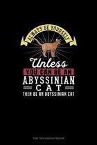 Always Be Yourself Unless You Can Be An Abyssinian Cat Then Be An Abyssinian Cat