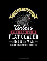 Always Be Yourself Unless You Can Be A Flat Coated Retriever Then Be A Flat Coated Retriever