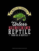 Always Be Yourself Unless You Can Be a Reptile Then Be a Reptile: Composition Notebook