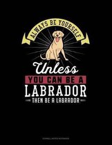 Always Be Yourself Unless You Can Be a Labrador Then Be a Labrador