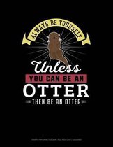 Always Be Yourself Unless You Can Be an Otter Then Be an Otter