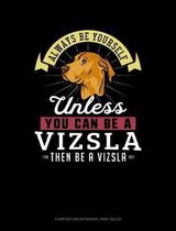 Always Be Yourself Unless You Can Be a Vizsla Then Be a Vizsla: Composition Notebook