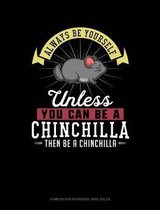 Always Be Yourself Unless You Can Be a Chinchilla Then Be a Chinchilla: Composition Notebook