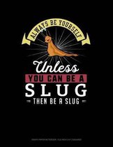 Always Be Yourself Unless You Can Be a Slug Then Be a Slug