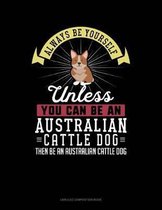 Always Be Yourself Unless You Can Be an Australian Cattle Dog Then Be an Australian Cattle Dog