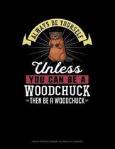 Always Be Yourself Unless You Can Be a Woodchuck Then Be a Woodchuck