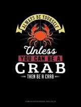 Always Be Yourself Unless You Can Be a Crab Then Be a Crab: Composition Notebook