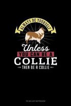 Always Be Yourself Unless You Can Be A Collie Then Be A Collie