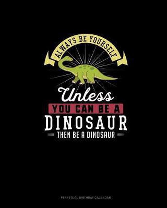 Always Be Yourself Unless You Can Be A Dinosaur Then Be A Dinosaur