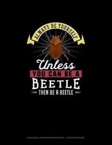 Always Be Yourself Unless You Can Be A Beetle Then Be A Beetle