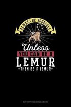 Always Be Yourself Unless You Can Be A Lemur Then Be A Lemur