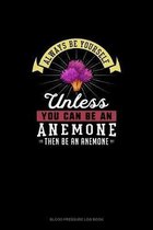 Always Be Yourself Unless You Can Be An Anemone Then Be An Anemone