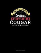 Always Be Yourself Unless You Can Be A Cougar Then Be A Cougar