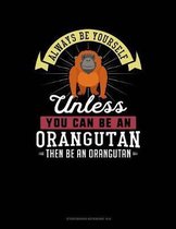 Always Be Yourself Unless You Can Be an Orangutan Then Be an Orangutan