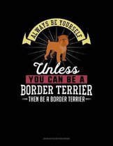 Always Be Yourself Unless You Can Be a Border Terrier Then Be a Border Terrier