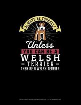 Always Be Yourself Unless You Can Be A Welsh Terrier Then Be A Welsh Terrier