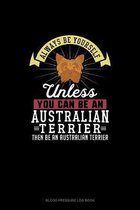Always Be Yourself Unless You Can Be An Australian Terrier Then Be An Australian Terrier