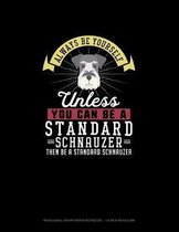 Always Be Yourself Unless You Can Be A Standard Schnauzer Then Be A Standard Schnauzer