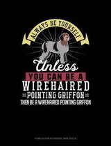 Always Be Yourself Unless You Can Be a Wirehaired Pointing Griffon Then Be a Wirehaired Pointing Griffon: Composition Notebook