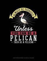 Always Be Yourself Unless You Can Be a Pelican Then Be a Pelican