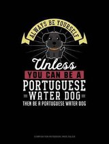 Always Be Yourself Unless You Can Be a Portuguese Water Dog Then Be a Portuguese Water Dog: Composition Notebook