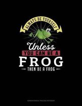 Always Be Yourself Unless You Can Be A Frog Then Be A Frog