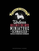 Always Be Yourself Unless You Can Be A Miniature Schnauzer Then Be A Miniature Schnauzer