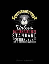 Always Be Yourself Unless You Can Be A Standard Schnauzer Then Be A Standard Schnauzer