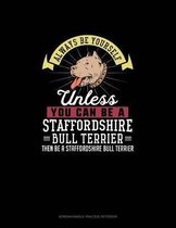 Always Be Yourself Unless You Can Be A Staffordshire Bull Terrier Then Be A Staffordshire Bull Terrier