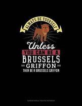 Always Be Yourself Unless You Can Be A Brussels Griffon Then Be A Brussels Griffon
